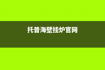 托普海壁挂锅炉售后服务号码2023已更新(官网更新)(托普海壁挂炉官网)