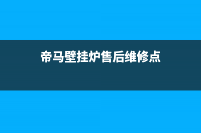 帝马壁挂炉售后2023已更新(400/联保)(帝马壁挂炉售后维修点)