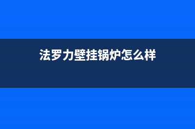 法罗力壁挂锅炉客服热线24小时2023已更新(总部/更新)(法罗力壁挂锅炉怎么样)