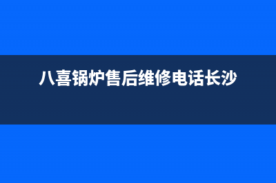 八喜锅炉售后维修已更新(今日资讯)(八喜锅炉售后维修电话长沙)