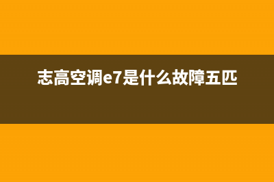 志高空调e7是什么故障(志高空调e7是什么故障五匹)