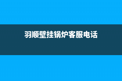 羽顺壁挂锅炉客服热线2023已更新(每日(羽顺壁挂锅炉客服电话)