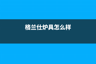 格兰仕壁挂锅炉客服热线24小时2023已更新(官网更新)(格兰仕炉具怎么样)