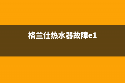 格兰仕热水器报故障e5(格兰仕热水器故障e1)