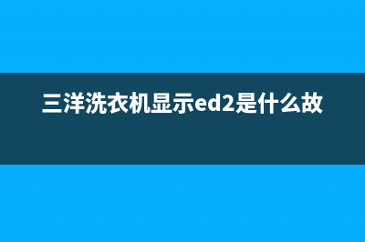 三洋洗衣机显示e4代码(三洋洗衣机显示ed2是什么故障)