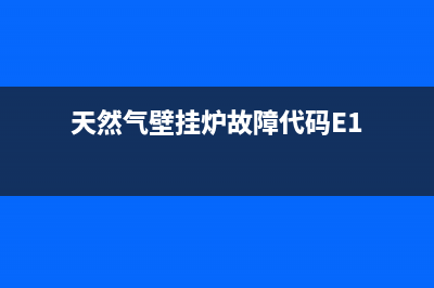 天然气壁挂炉故障e1怎么(天然气壁挂炉故障代码E1)