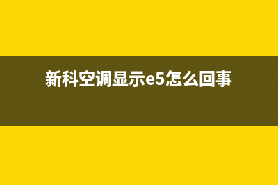 新科空调显示E5什么故障(新科空调显示e5怎么回事)