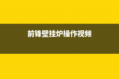 前锋壁挂锅炉客服电话2023已更新(今日(前锋壁挂炉操作视频)