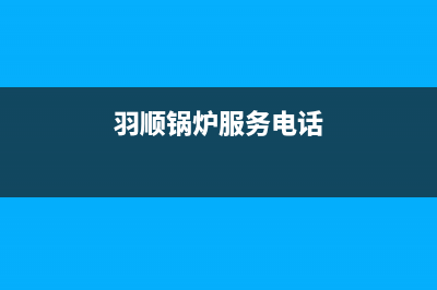 羽顺锅炉服务电话24小时2023已更新(今日(羽顺锅炉服务电话)