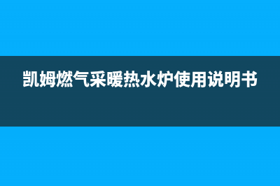 凯姆锅炉400电话(2023总部更新)(凯姆燃气采暖热水炉使用说明书)