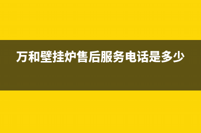 万和壁挂炉售后服务2023(官网更新)(万和壁挂炉售后服务电话是多少)
