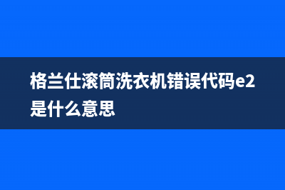 格兰仕滚筒洗衣机错误代码e2是什么意思