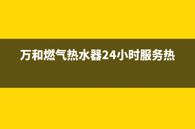 万和燃气热水器e3故障代码(万和燃气热水器24小时服务热线)