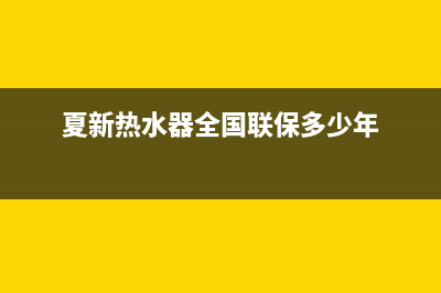 夏新热水器全国统一服务热线(夏新热水器全国联保多少年)