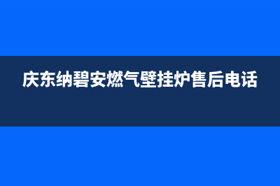 庆东纳碧安燃气热水器售后服务热线(庆东纳碧安燃气壁挂炉售后电话)