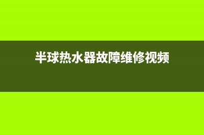 半球热水器故障维修客服(半球热水器故障维修视频)