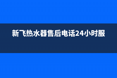 新飞热水器官网售后服务(新飞热水器售后电话24小时服务)