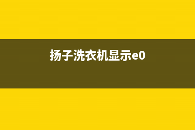 扬子洗衣机e4是什么故障(扬子洗衣机显示e0)