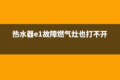 热水器e1故障燃气(热水器e1故障燃气灶也打不开)