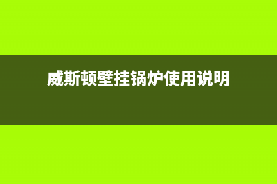 威斯顿壁挂锅炉全国服务热线(官网资讯)(威斯顿壁挂锅炉使用说明)