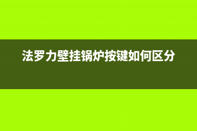 法罗力壁挂锅炉全国服务热线2023已更新(每日(法罗力壁挂锅炉按键如何区分)