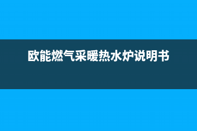 欧能锅炉官网已更新(欧能燃气采暖热水炉说明书)