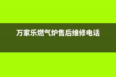 万家乐锅炉售后服务维修电话(总部400)(万家乐燃气炉售后维修电话)