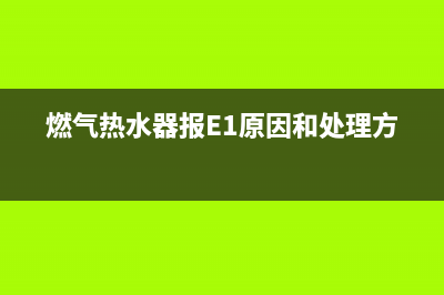 燃气热水器报e1故障代码(燃气热水器报E1原因和处理方法)