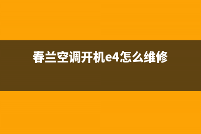 春兰空调e4故障(春兰空调开机e4怎么维修)