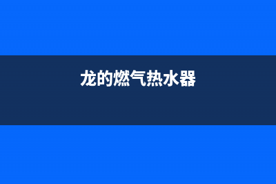 龙帝燃气热水器e0故障代码(龙的燃气热水器)