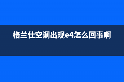 格兰仕5p空调e4故障代码(格兰仕空调出现e4怎么回事啊)