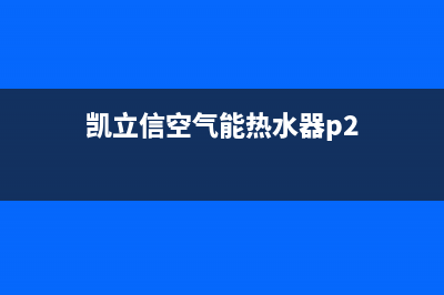 凯立信空气能热水器报e0故障(凯立信空气能热水器p2)