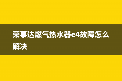 荣事达燃气热水器ec故障代码(荣事达燃气热水器e4故障怎么解决)