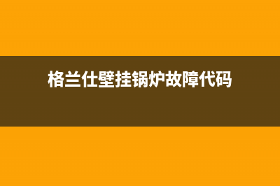 格兰仕壁挂锅炉官网电话(总部400)(格兰仕壁挂锅炉故障代码)