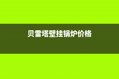 贝雷塔壁挂锅炉售后官网2023已更新(400/联保)(贝雷塔壁挂锅炉价格)