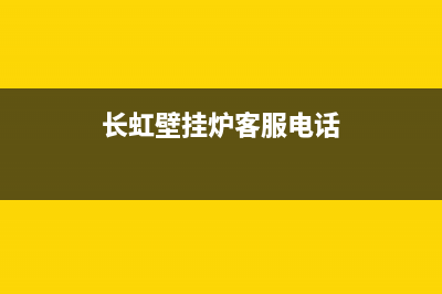 长虹壁挂炉客服热线2023已更新(总部/更新)(长虹壁挂炉客服电话)