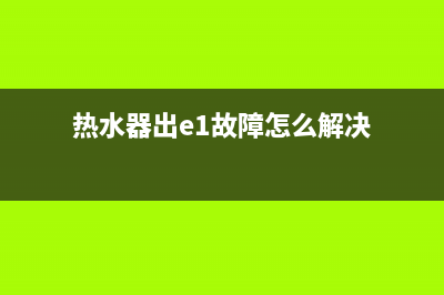 热水器出e1故障码(热水器出e1故障怎么解决)