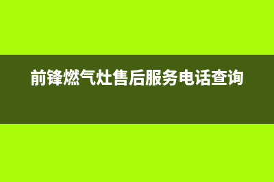 前锋燃气灶售后维修电话(前锋燃气灶售后服务电话查询)