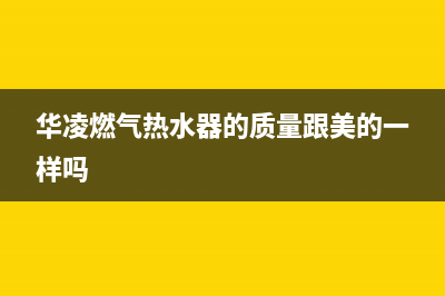 华凌燃气热水器e1故障代码(华凌燃气热水器的质量跟美的一样吗)