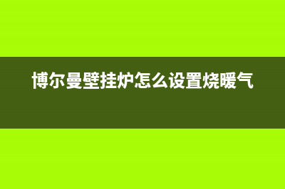 博尔曼壁挂炉厂家电话2023已更新(400/联保)(博尔曼壁挂炉怎么设置烧暖气)