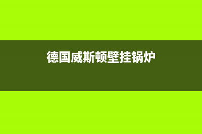 威斯顿壁挂锅炉售后服务维修电话已更新(德国威斯顿壁挂锅炉)