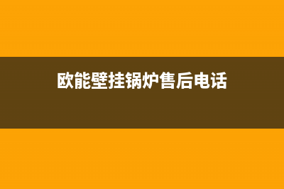 欧能壁挂锅炉售后官网2023已更新（今日/资讯）(欧能壁挂锅炉售后电话)