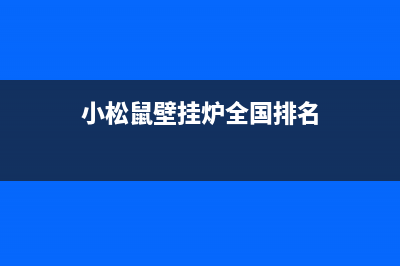 小松鼠壁挂炉全国服务电话2023已更新(400更新)(小松鼠壁挂炉全国排名)