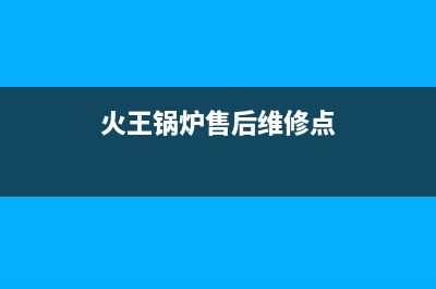 火王锅炉售后维修已更新[服务热线](火王锅炉售后维修点)