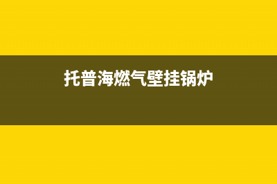 托普海壁挂炉全国服务电话已更新(今日资讯)(托普海燃气壁挂锅炉)