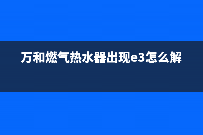 万和燃气热水器故障代码EE(万和燃气热水器出现e3怎么解决)