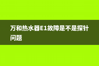 万和热水器e1故障多少钱(万和热水器E1故障是不是探针问题)