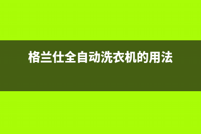 格兰仕全自动洗衣机脱水坏了代码e1(格兰仕全自动洗衣机的用法)