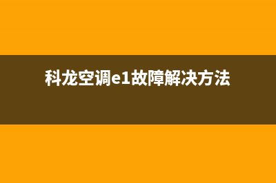 科龙空调e1故障怎么修(科龙空调e1故障解决方法)