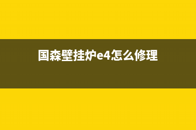 E2国森壁挂炉故障怎么解决(国森壁挂炉e4怎么修理)